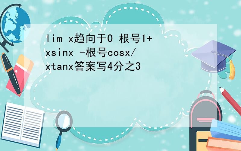 lim x趋向于0 根号1+xsinx -根号cosx/xtanx答案写4分之3