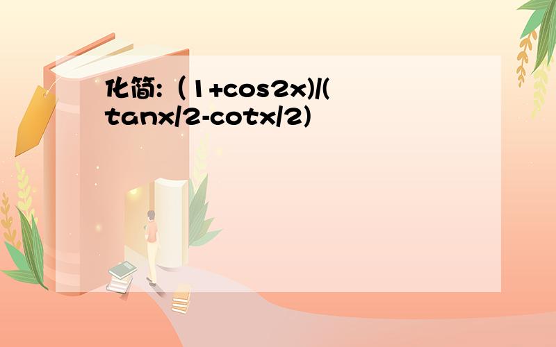 化简:（1+cos2x)/(tanx/2-cotx/2)