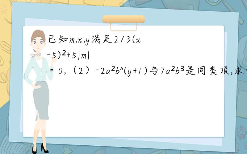 已知m,x,y满足2/3(x-5)²+5|m|＝0,（2）-2a²b^(y+1)与7a²b³是同类项,求代数式式2x²-6y²+m（xy-9y²）-（3x²-3xy+7y²）的值2x²-6y²+m（y-9y²）-（3x²-3xy+7y²）的值