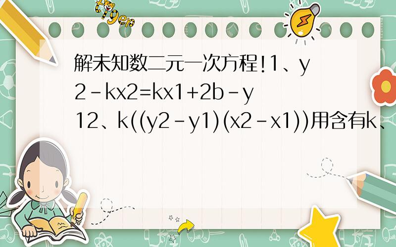 解未知数二元一次方程!1、y2-kx2=kx1+2b-y12、k((y2-y1)(x2-x1))用含有k、b、x1、y1的关系式来表示x2,y22、k((y2-y1)(x2-x1))=-1