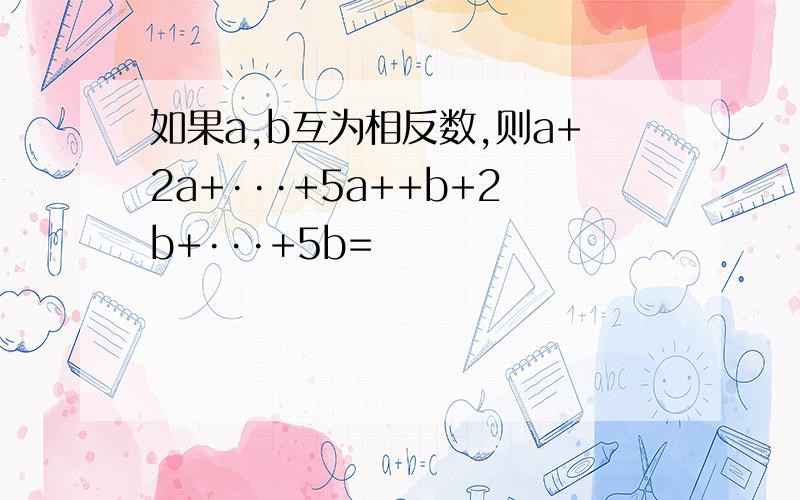 如果a,b互为相反数,则a+2a+···+5a++b+2b+···+5b=