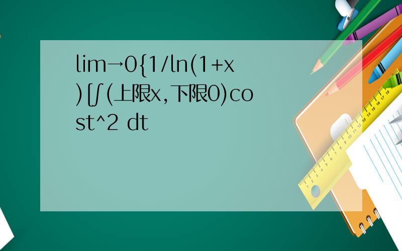 lim→0{1/ln(1+x)[∫(上限x,下限0)cost^2 dt