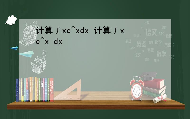 计算∫xe^xdx 计算∫xe^x dx