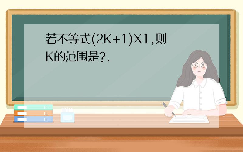 若不等式(2K+1)X1,则K的范围是?.