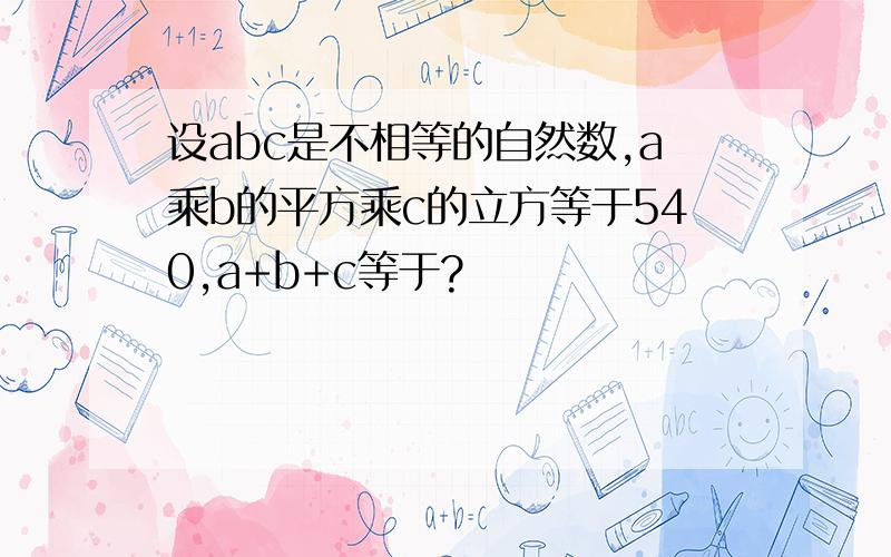 设abc是不相等的自然数,a乘b的平方乘c的立方等于540,a+b+c等于?