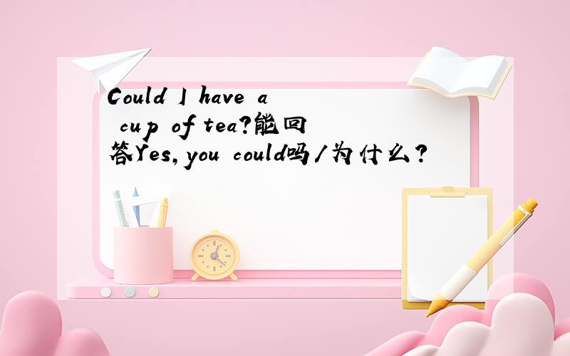 Could I have a cup of tea?能回答Yes,you could吗/为什么?