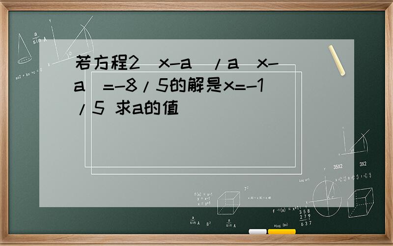 若方程2(x-a)/a(x-a)=-8/5的解是x=-1/5 求a的值