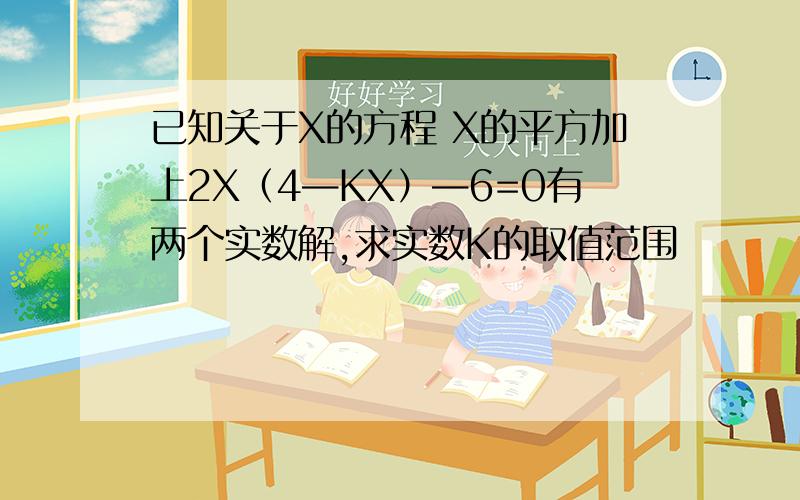 已知关于X的方程 X的平方加上2X（4—KX）—6=0有两个实数解,求实数K的取值范围