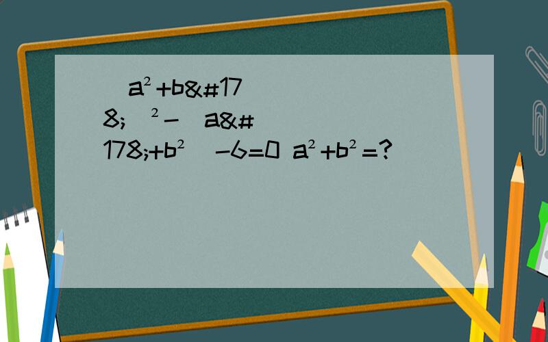 （a²+b²）²-（a²+b²）-6=0 a²+b²=?