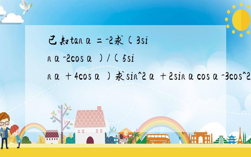 已知tanα=-2求(3sinα-2cosα)/(5sinα+4cosα)求sin^2α+2sinαcosα-3cos^2α