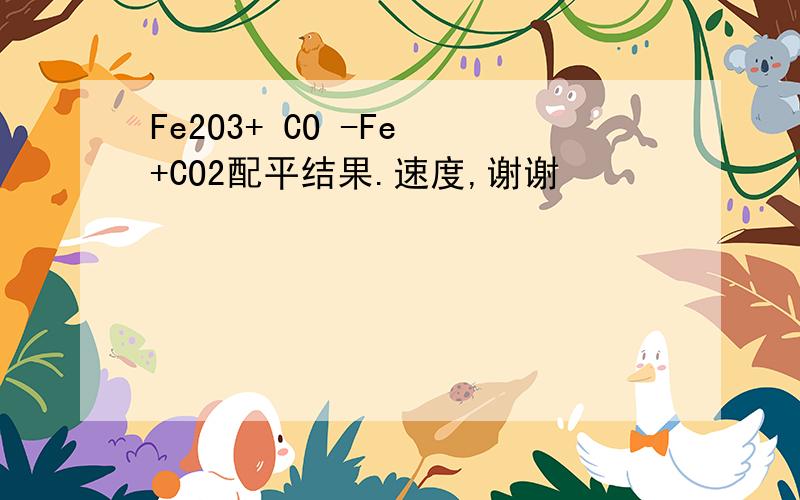 Fe2O3+ CO -Fe +CO2配平结果.速度,谢谢