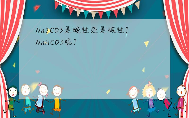 Na2CO3是酸性还是碱性?NaHCO3呢?