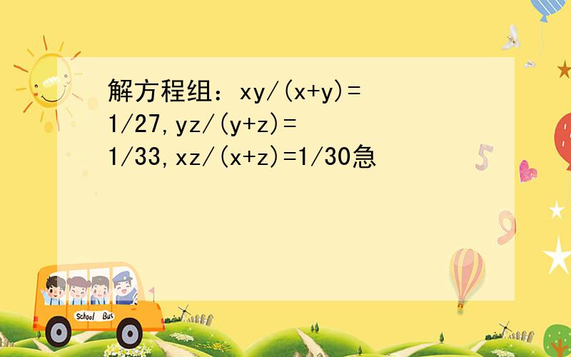 解方程组：xy/(x+y)=1/27,yz/(y+z)=1/33,xz/(x+z)=1/30急