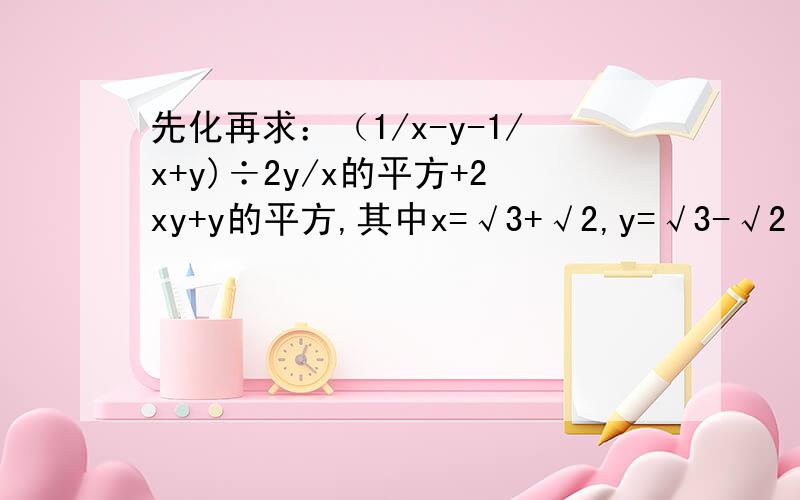 先化再求：（1/x-y-1/x+y)÷2y/x的平方+2xy+y的平方,其中x=√3+√2,y=√3-√2