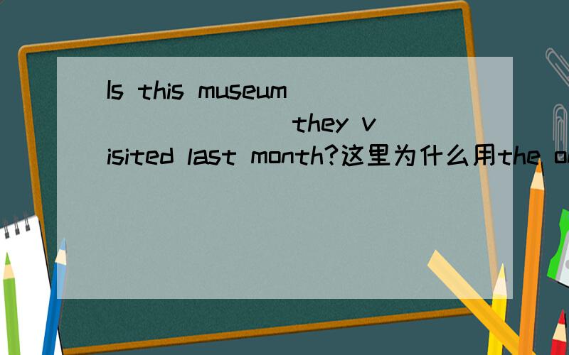 Is this museum ______ they visited last month?这里为什么用the one而不是where类似的还有：Is this college ______ they went to last year?Is this the university ______ you visited last time?