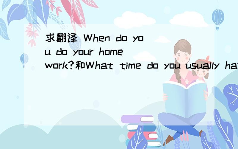 求翻译 When do you do your homework?和What time do you usually have supper?顺便说说该如何答题吧
