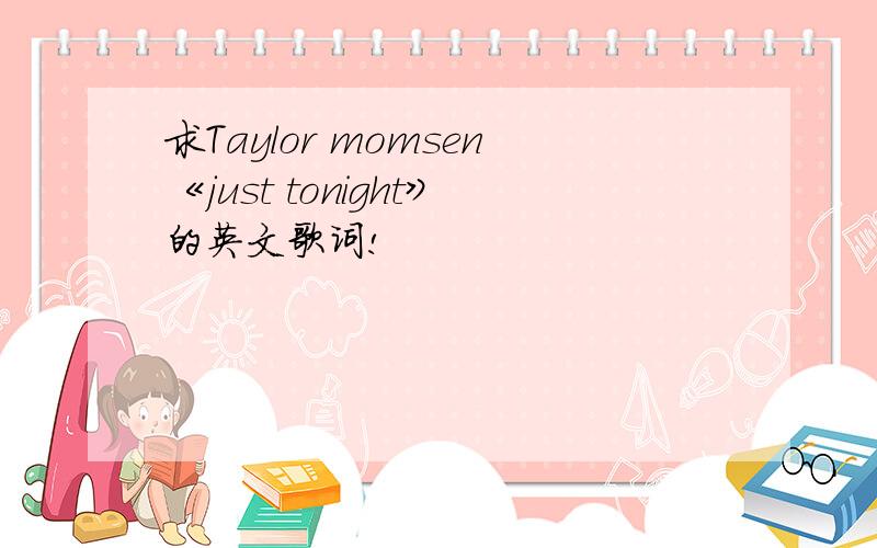 求Taylor momsen《just tonight》的英文歌词!