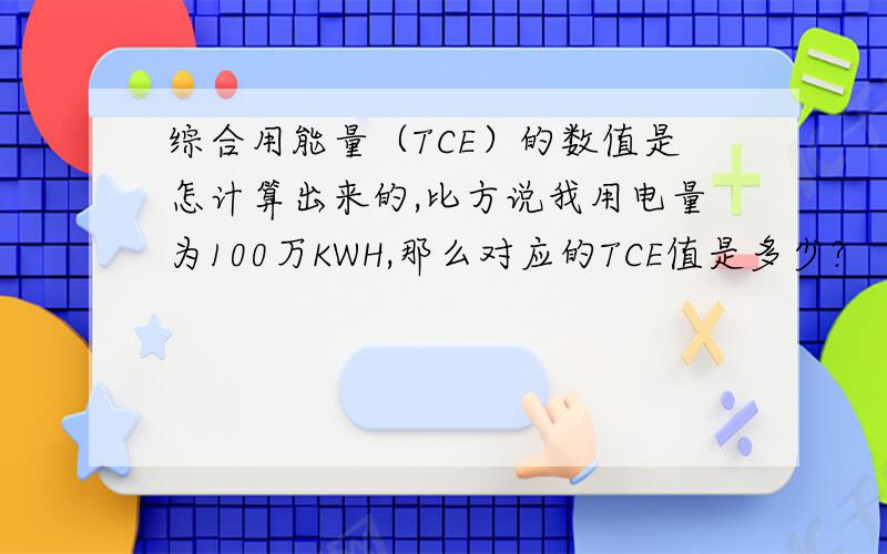 综合用能量（TCE）的数值是怎计算出来的,比方说我用电量为100万KWH,那么对应的TCE值是多少?