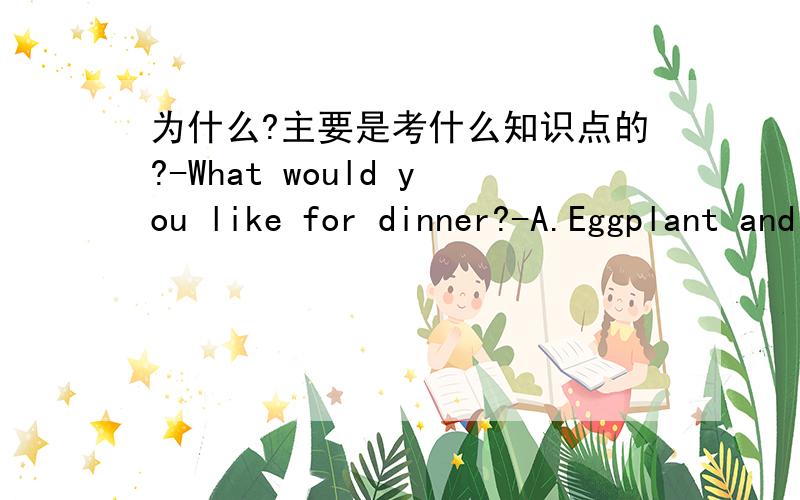 为什么?主要是考什么知识点的?-What would you like for dinner?-A.Eggplant and fish.B.Beef and cabbage.C.Green beans and mutton.