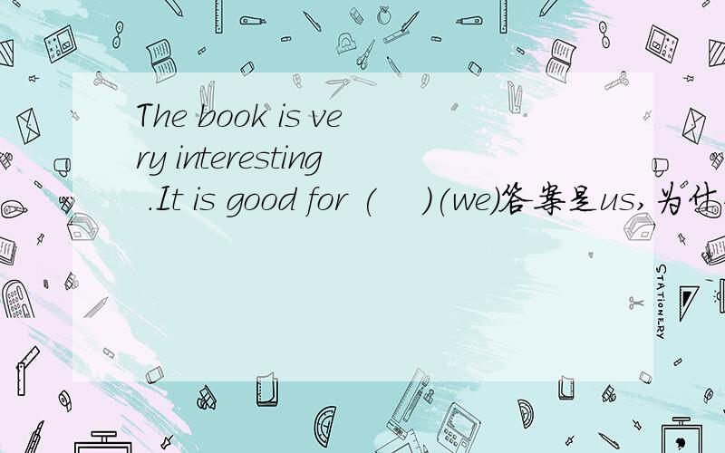 The book is very interesting .It is good for (    )(we)答案是us,为什么不能用ourselves?