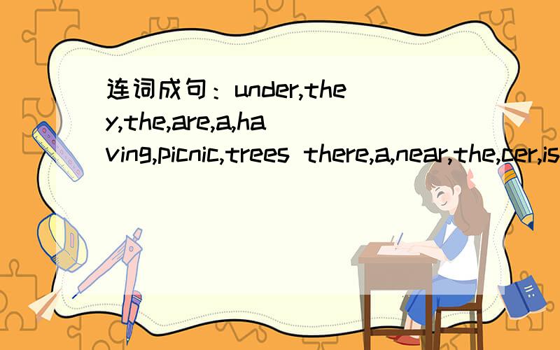 连词成句：under,they,the,are,a,having,picnic,trees there,a,near,the,cer,is,housethere，near，the，cer，is，house