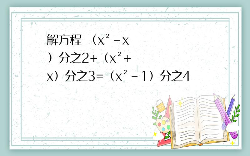 解方程 （x²-x）分之2+（x²+x）分之3=（x²-1）分之4