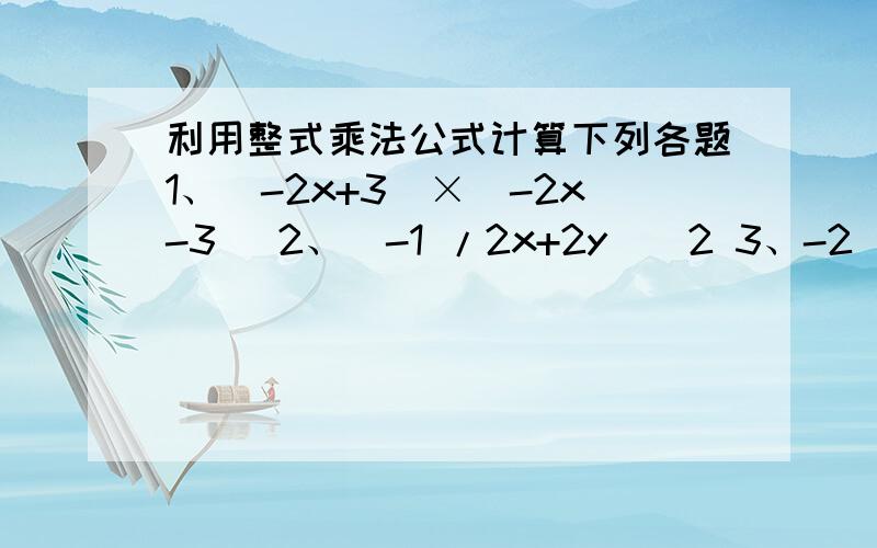 利用整式乘法公式计算下列各题1、（-2x+3）×（-2x-3） 2、（-1 /2x+2y）^2 3、-2（1 /3x-3 /2y）^2 4、4（-3/2x-3y）×（3/2x-3y）