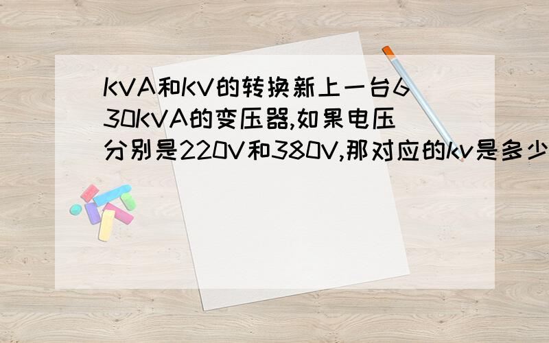 KVA和KV的转换新上一台630KVA的变压器,如果电压分别是220V和380V,那对应的kv是多少?求计算公示和具体的计算方法