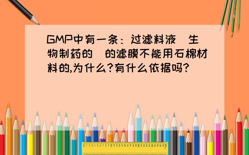 GMP中有一条：过滤料液（生物制药的）的滤膜不能用石棉材料的,为什么?有什么依据吗?