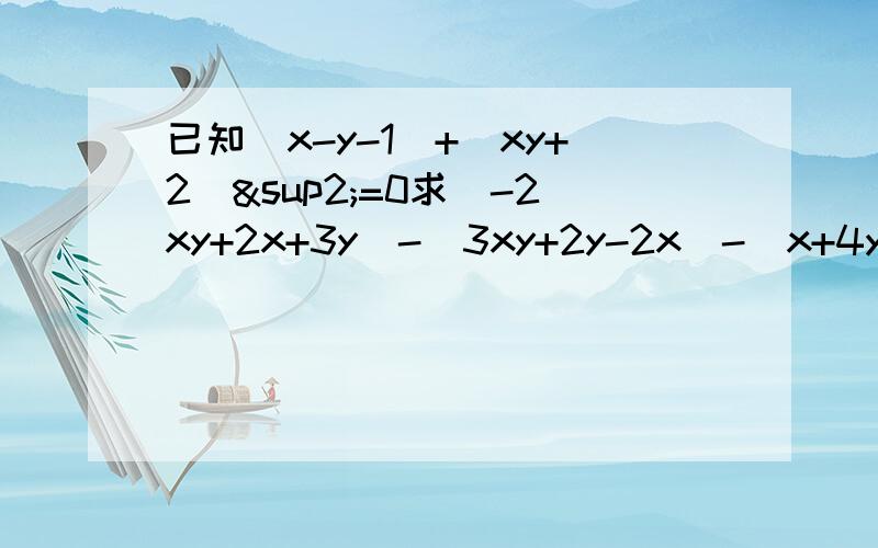 已知|x-y-1|+(xy+2）²=0求（-2xy+2x+3y）-（3xy+2y-2x)-(x+4y+xy)的值