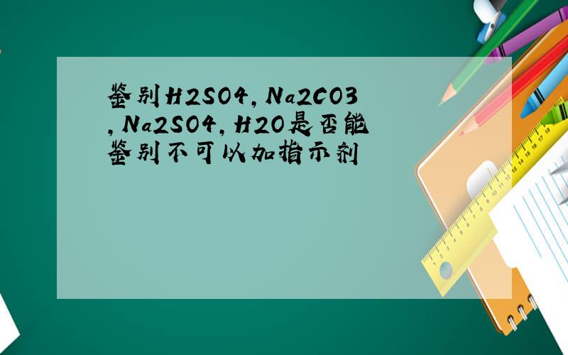 鉴别H2SO4,Na2CO3,Na2SO4,H2O是否能鉴别不可以加指示剂