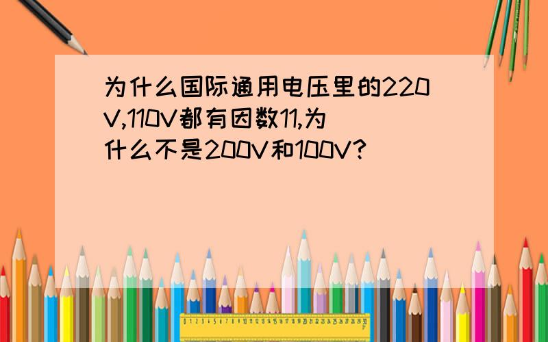 为什么国际通用电压里的220V,110V都有因数11,为什么不是200V和100V?