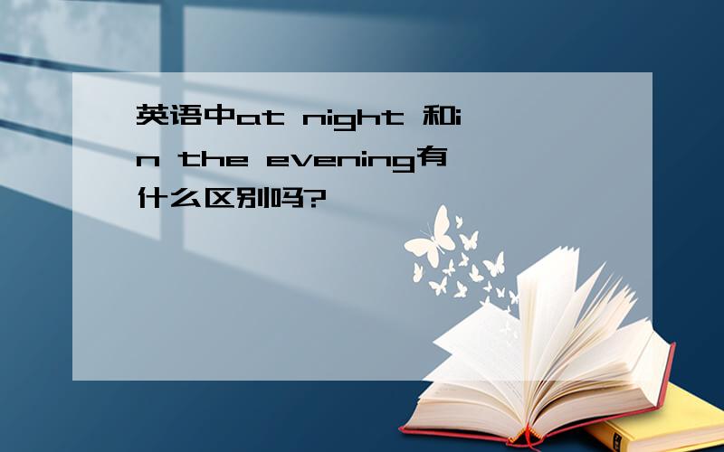 英语中at night 和in the evening有什么区别吗?