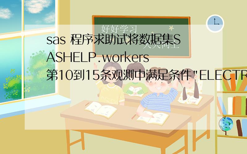 sas 程序求助试将数据集SASHELP.workers第10到15条观测中满足条件