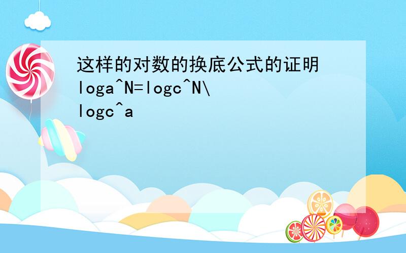 这样的对数的换底公式的证明 loga^N=logc^N\logc^a