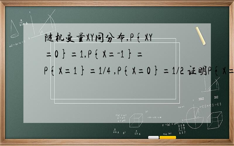 随机变量XY同分布,P{XY=0}=1,P{X=-1}=P{X=1}=1/4 ,P{X=0}=1/2 证明P{X=Y}=0