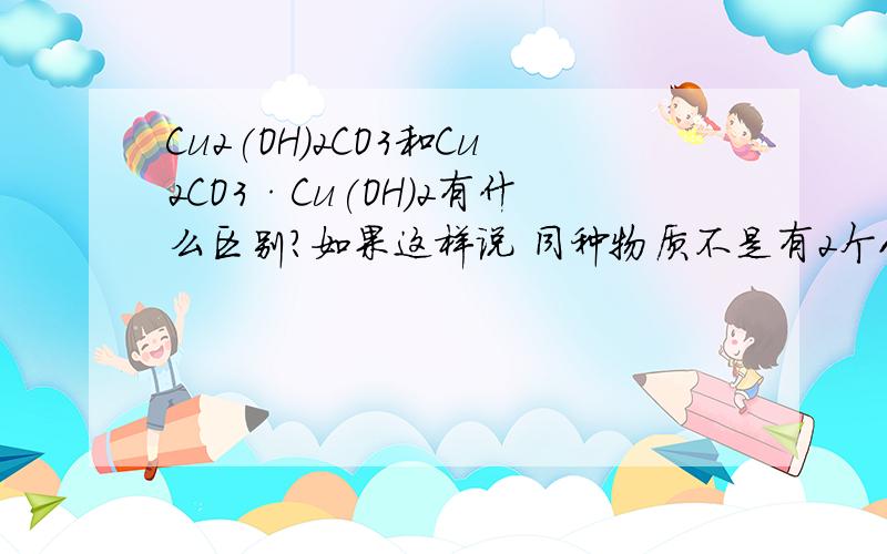 Cu2(OH)2CO3和Cu2CO3·Cu(OH)2有什么区别?如果这样说 同种物质不是有2个化学式了吗?