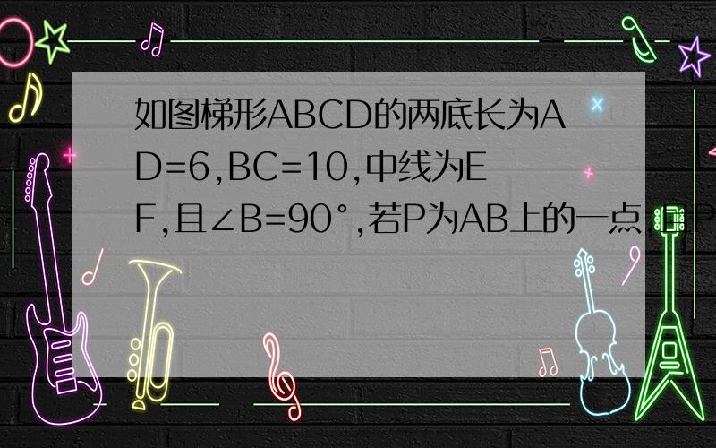如图梯形ABCD的两底长为AD=6,BC=10,中线为EF,且∠B=90°,若P为AB上的一点,且PE将梯形ABCD分成面积相同的两区域,则△EFP与梯形ABCD的面积比为