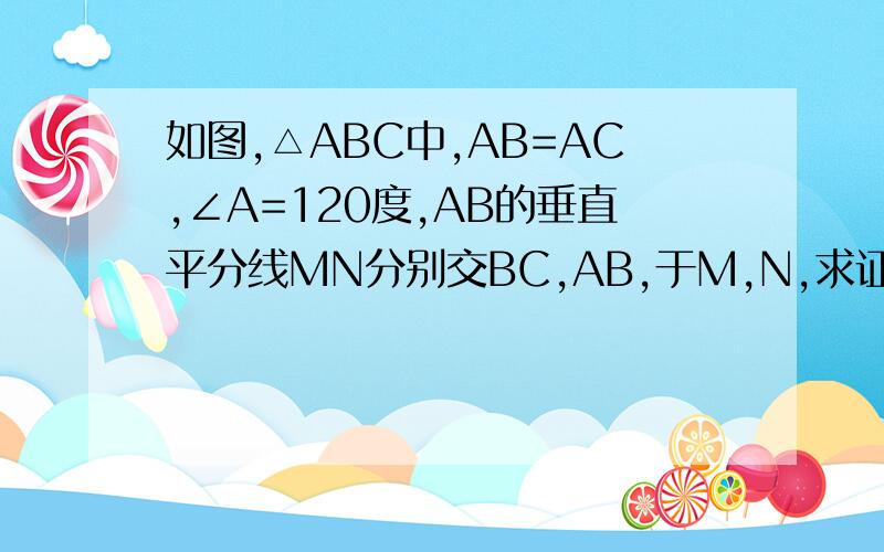 如图,△ABC中,AB=AC,∠A=120度,AB的垂直平分线MN分别交BC,AB,于M,N,求证CM=2BM.