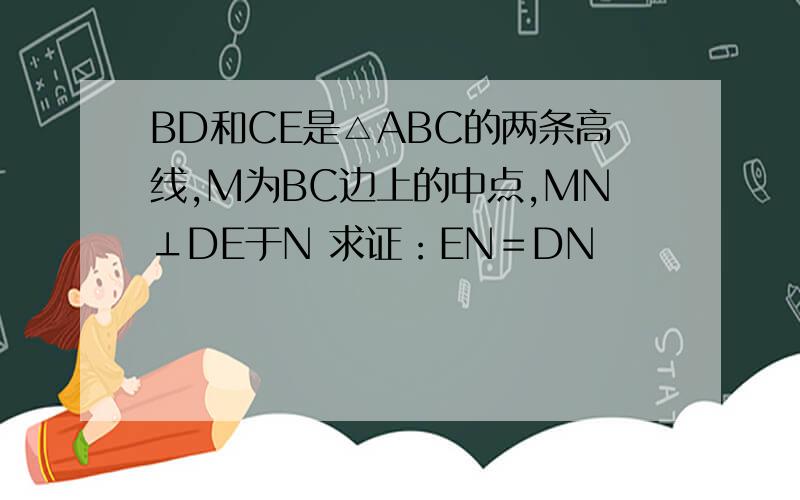 BD和CE是△ABC的两条高线,M为BC边上的中点,MN⊥DE于N 求证：EN＝DN