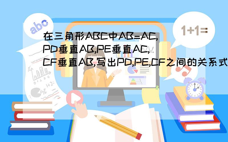 在三角形ABC中AB=AC,PD垂直AB,PE垂直AC,CF垂直AB,写出PD,PE,CF之间的关系式,并加以说明懂的不回答别瞎烦