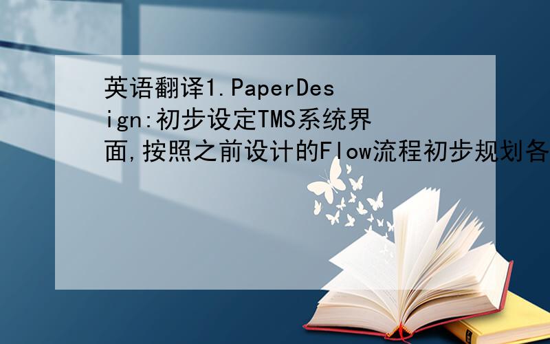 英语翻译1.PaperDesign:初步设定TMS系统界面,按照之前设计的Flow流程初步规划各模块的基本功能以及模块之间的联系,设定系统中几种基本角色的划分,每种角色拥有系统不同的访问权限.2.GapAnalysi