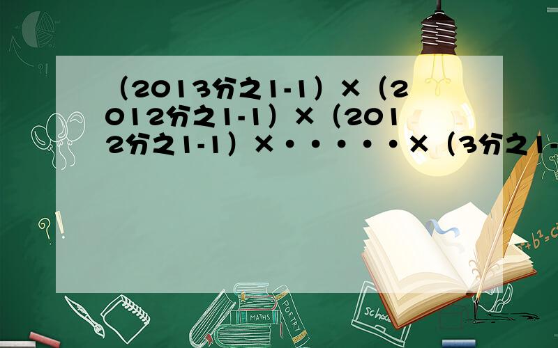 （2013分之1-1）×（2012分之1-1）×（2012分之1-1）×·····×（3分之1-1）×（2分之1-1）