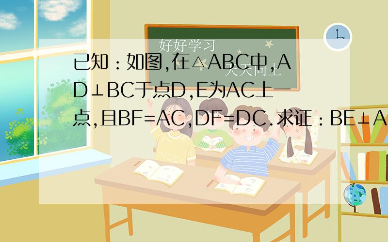 已知：如图,在△ABC中,AD⊥BC于点D,E为AC上一点,且BF=AC,DF=DC.求证：BE⊥AC最好有理由