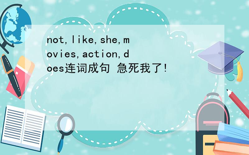 not,like,she,movies,action,does连词成句 急死我了!