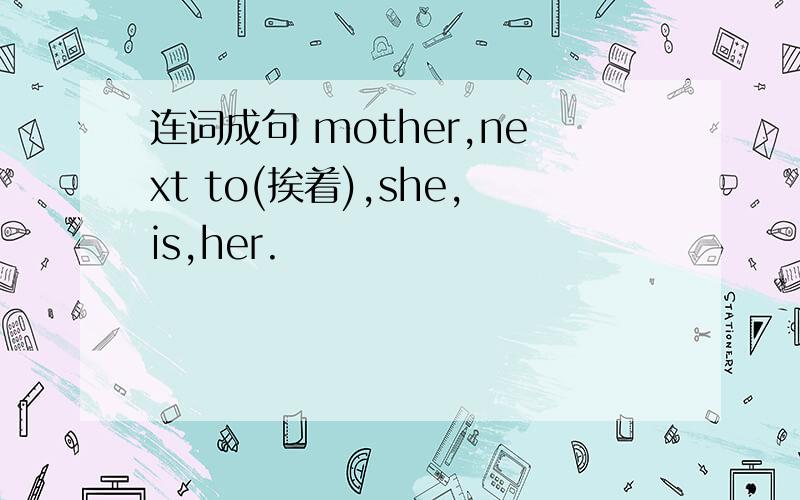 连词成句 mother,next to(挨着),she,is,her.