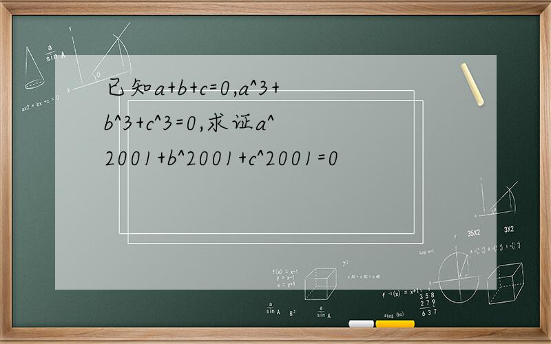 已知a+b+c=0,a^3+b^3+c^3=0,求证a^2001+b^2001+c^2001=0