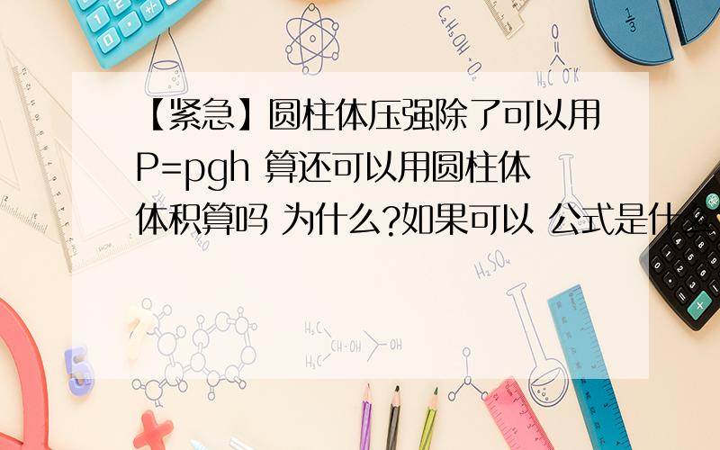 【紧急】圆柱体压强除了可以用P=pgh 算还可以用圆柱体体积算吗 为什么?如果可以 公式是什么?