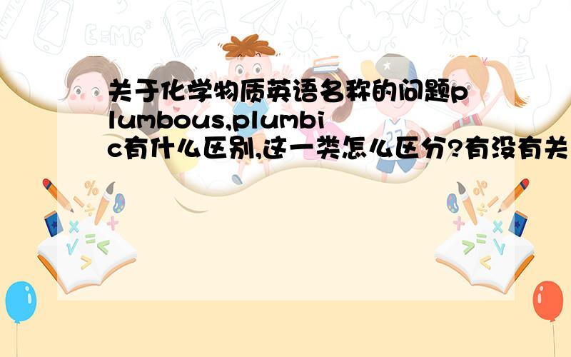 关于化学物质英语名称的问题plumbous,plumbic有什么区别,这一类怎么区分?有没有关于这种问题的总结