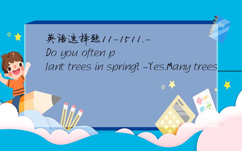 英语选择题11-1511.-Do you often plant trees in spring?-Yes.Many trees_______in our school every year.A.plant B.are planting C.are planted 12.My physics teacher said that light________faster than sound.A.travel B.travels C.traveled13.-What a beau
